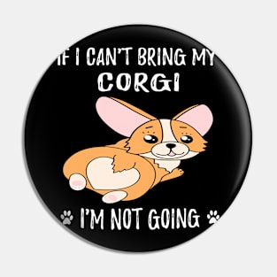 If I Can't Bring My Corgi I'm Not Going (128) Pin