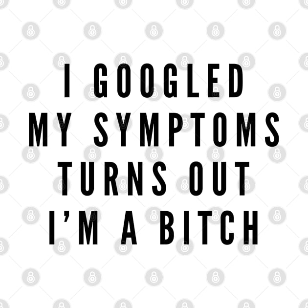 I Googled My Symptoms Turns Out I'm A Bitch - Funny Sayings by Textee Store