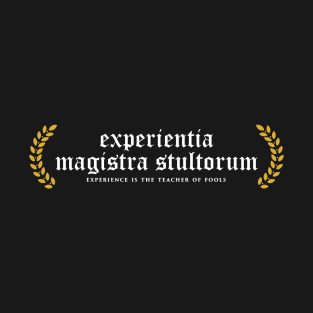 Experientia Magistra Stultorum - Experience Is The Teacher Of Fools T-Shirt