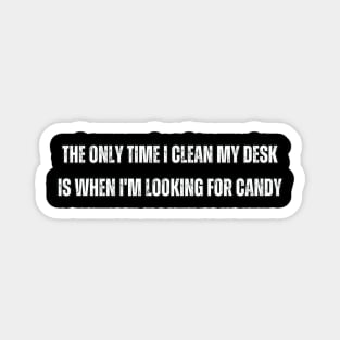 The only time I clean my desk is when I'm looking for candy Magnet