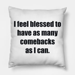 I feel blessed to have as many comebacks as I can Pillow