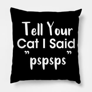 Tell Your Cat I Said Pspsps Pillow