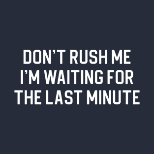 Funny Always Late Gift Don't Rush Me I'm Waiting For The Last Minute T-Shirt