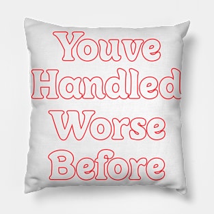 YOU'VE HANDLED WORSE BEFORE Pillow