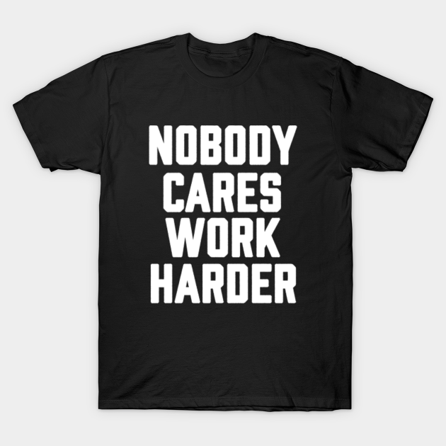 nobody cares work harder sarcastic motivational-Motivational Trainer Workout Gym - Nobody Cares Work Harder - Nobody Cares Work Harder - T-Shirt