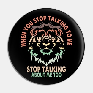 When you stop talking to me, stop talking about me too Lion Quote Pin