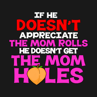 If He Doesn't Appreciate The Mom Rolls He Doesn't Get The Mom Holes T-Shirt