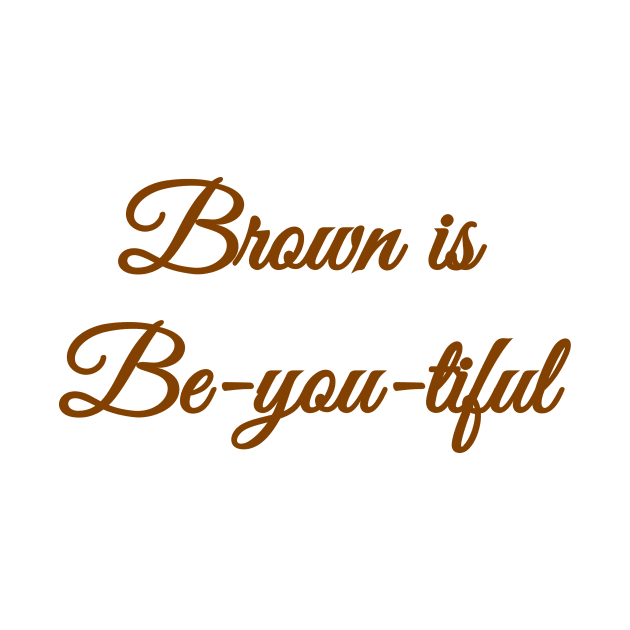 Brown is Be-you-tiful by MessageOnApparel