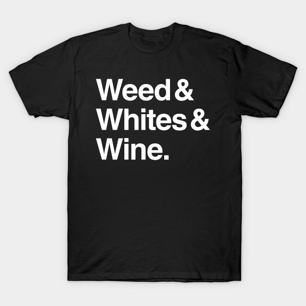 Weed & Whites & Wine - Weed Whites And Wine - T-Shirt | TeePublic