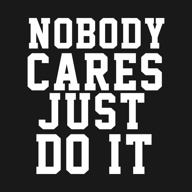 Disover Inspirational And Motivational Gift Ideas - Nobody Cares Just Do It - T-Shirt