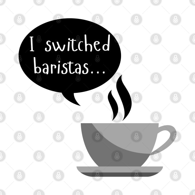 I Switched Baristas - Coffee Cup and Chat Bubble - Black and White by SayWhatYouFeel