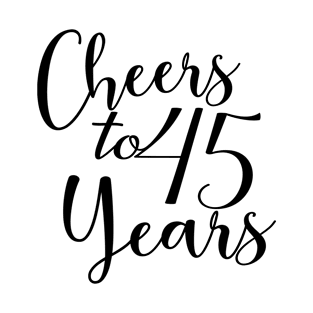 Cheers To 45 Years - 45th Birthday - Anniversary T-Shirt