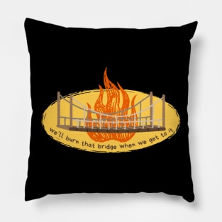 Burn that bridge when we get to it Pillow