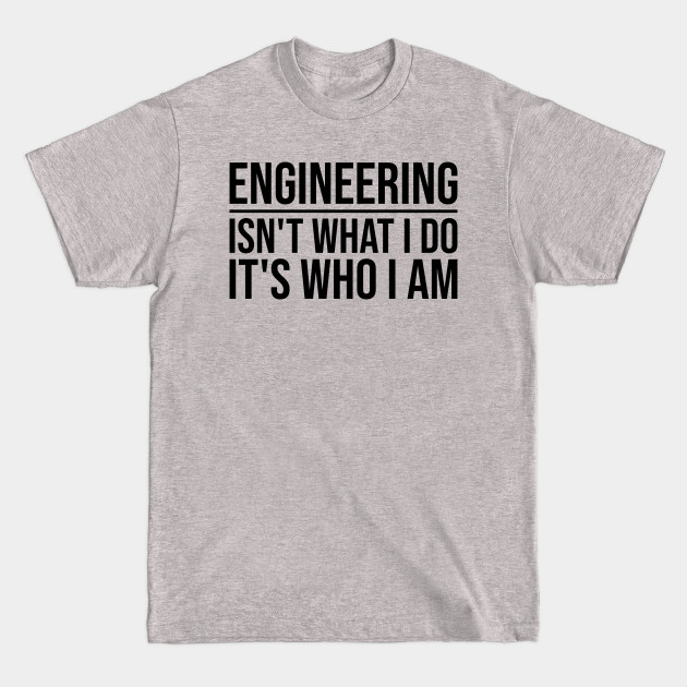 Engineering isn't What I Do It's Who I Am - Engineer - T-Shirt