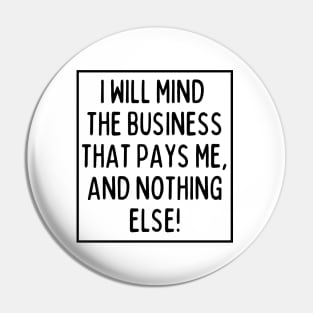 Mind the business that pays you and nothing else! Pin