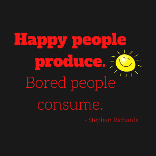 Happy people produce, bored people consume T-Shirt