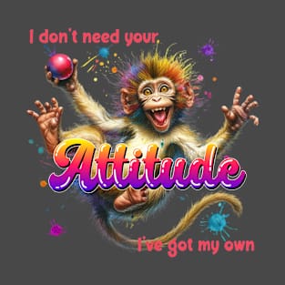 I don't need your attitude I've got my own T-Shirt