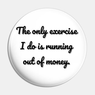 The only exercise I do is running out of money. Pin