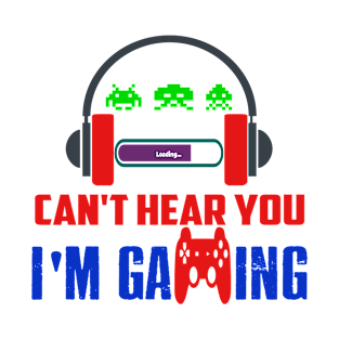 Can't Hear You I'm Gaming - Funny Gamer Can't Hear You I'm Gaming Shirt T-Shirt