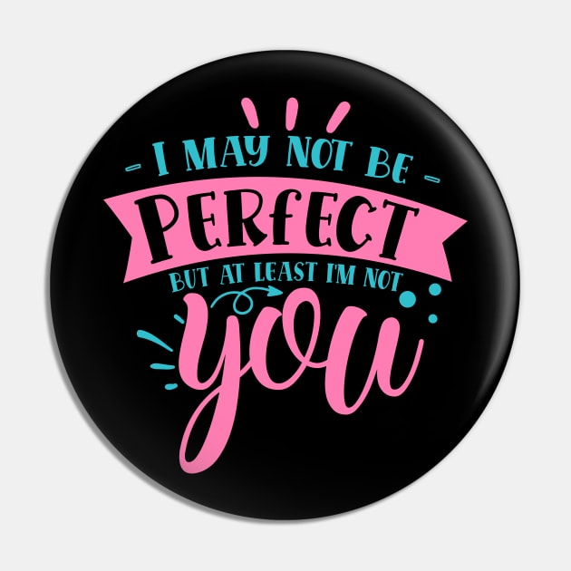 I may not be perfect but at least i'm not you Pin by DarkTee.xyz