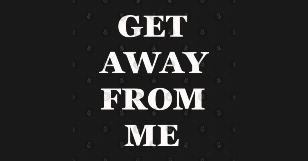 get away from me Get Away From Me TShirt TeePublic