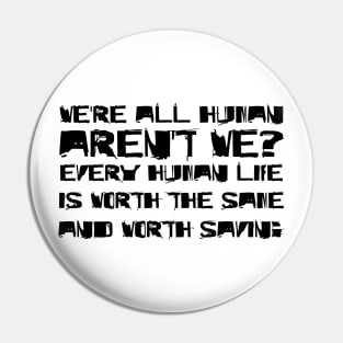 We're All Human, Aren't We? Every Human Life Is Worth The Same, And Worth Saving black Pin