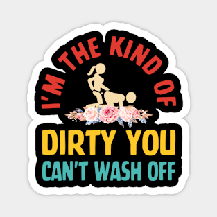 I'm The Kind Of Dirty You Can't Wash Off Magnet