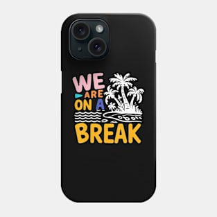 We Are On A Break summer vacation Phone Case