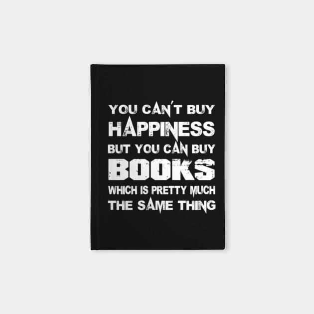 You Can’t Buy Happiness But You Can Buy Books Which Is Pretty Much The Same