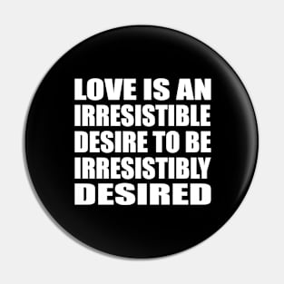 Love is an irresistible desire to be irresistibly desired Pin