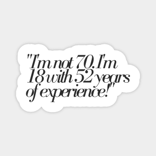 "I'm not 70. I'm 18 with 52 years of experience!" - Funny 70th birthday quote Magnet