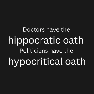 Doctor's have the hippocratic oath Politicians have the hypocritical oath T-Shirt