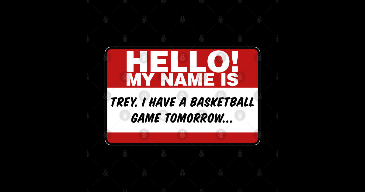 My Name Is Trey I Have A Basketball Game Tomorrow - Hello My Name Is