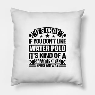 Water Polo Lover It's Okay If You Don't Like Water Polo It's Kind Of A Smart People Sports Anyway Pillow