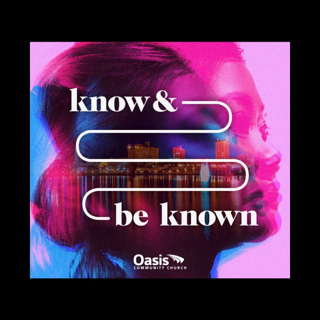 Know and Be Known by Oasis Community Church