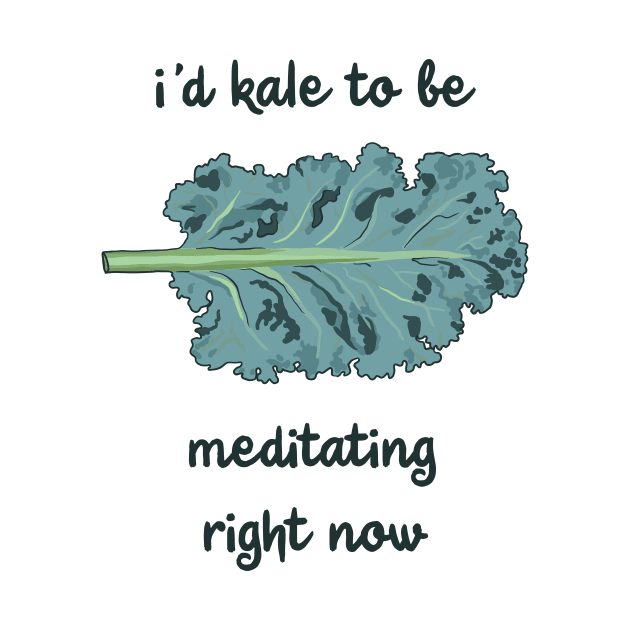 I'd Kale To Be Meditating Right Now by KelseyLovelle
