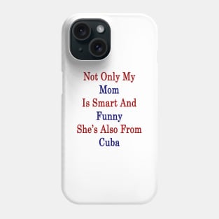 Not Only My Mom Is Smart And Funny She's Also From Cuba Phone Case