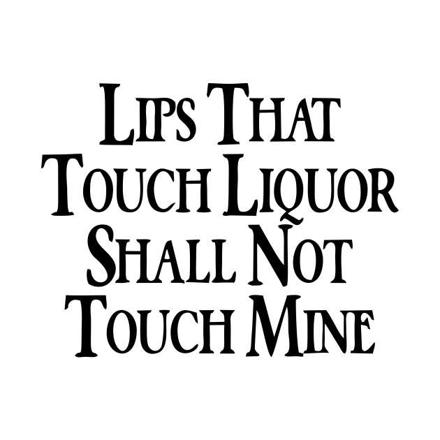 Lips That Touch Liquor Shall Never Touch Mine Lyrics Lips That Touch Liquor Shall Not Touch Mine - Liquor - T-Shirt | TeePublic
