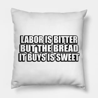 Labor is bitter but the bread it buys is sweet Pillow