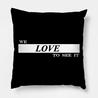 we love to see it Pillow