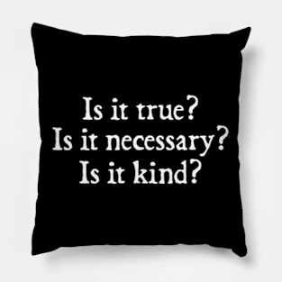 Is It True? Is It Necessary? Is It Kind? Pillow