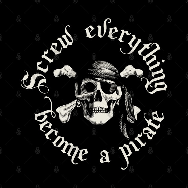 Screw Everything Become a Pirate by Designkix