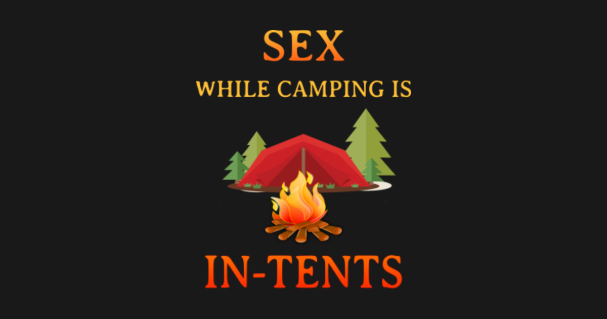 Sex While Camping Is In Tents Funny Camping Funny Camping Sayings T Shirt Teepublic 4242