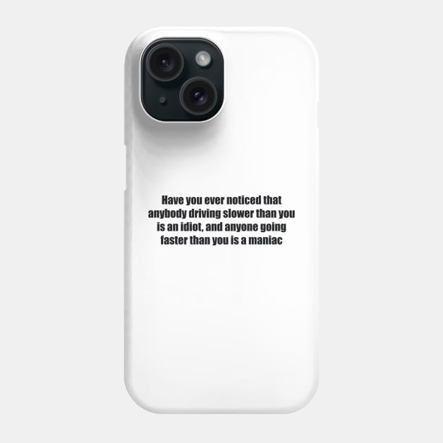 Have you ever noticed that anybody driving slower than you is an idiot, and anyone going faster than you is a maniac Phone Case by BL4CK&WH1TE 