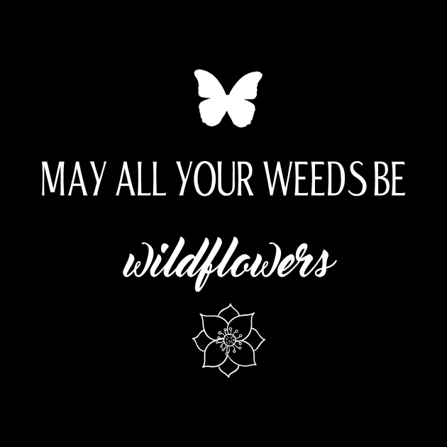 Motivational May All Your Weeds be Wildflowers by StacysCellar