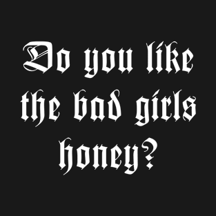 You Like The Bad Girls honey T-Shirt