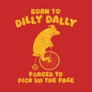 Born To Dilly Dally Forced To Pick Up The Pace Bear T-Shirt