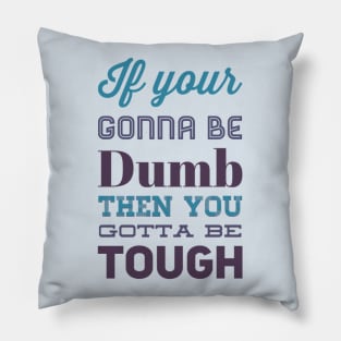 If your gonna be dumb then you gotta be tough Pillow