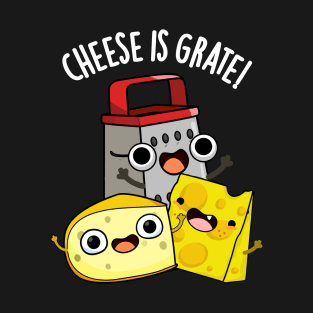 Cheese Is Grate Funny Food Pun T-Shirt