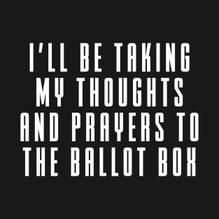 I'll Be Taking My Thoughts And Prayers To The Ballot Box T-Shirt